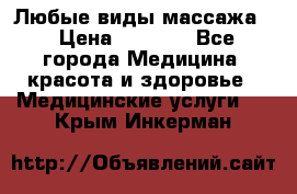 Любые виды массажа. › Цена ­ 1 000 - Все города Медицина, красота и здоровье » Медицинские услуги   . Крым,Инкерман